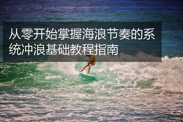 从零开始掌握海浪节奏的系统冲浪基础教程指南