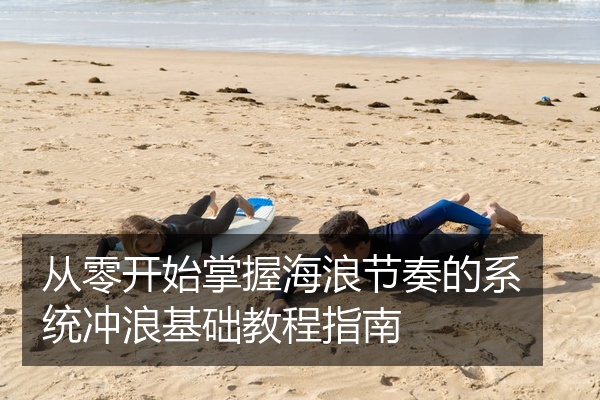从零开始掌握海浪节奏的系统冲浪基础教程指南