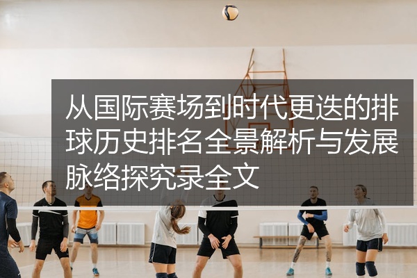 从国际赛场到时代更迭的排球历史排名全景解析与发展脉络探究录全文
