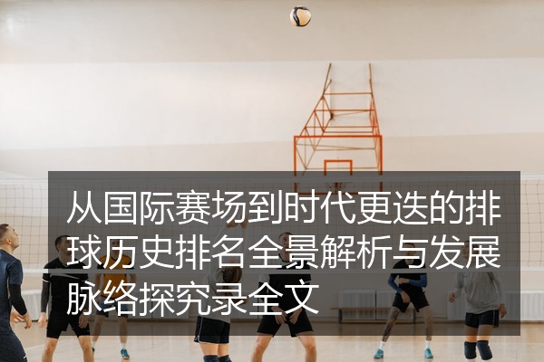 从国际赛场到时代更迭的排球历史排名全景解析与发展脉络探究录全文
