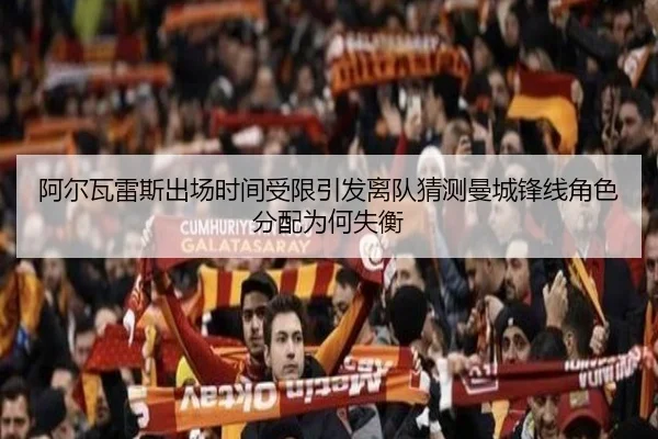 阿尔瓦雷斯出场时间受限引发离队猜测曼城锋线角色分配为何失衡